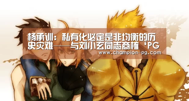 杨承训:私有化必定是非均衡的历史灾难——与刘小玄同志商榷‘PG电竞APP’(图2) PG电竞APP