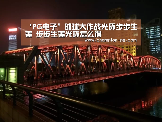 ‘PG电子’球球大作战光环步步生莲 步步生莲光环怎么得(图1) PG电竞APP