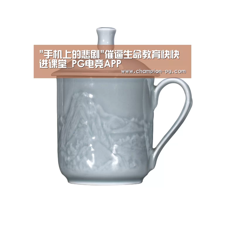 手机上的悲剧催逼生命教育快快进课堂_PG电竞APP(图3) PG电子
