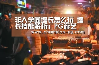 非人学园增长怎么玩 增长技能解析:PG游艺(图3) PG电子