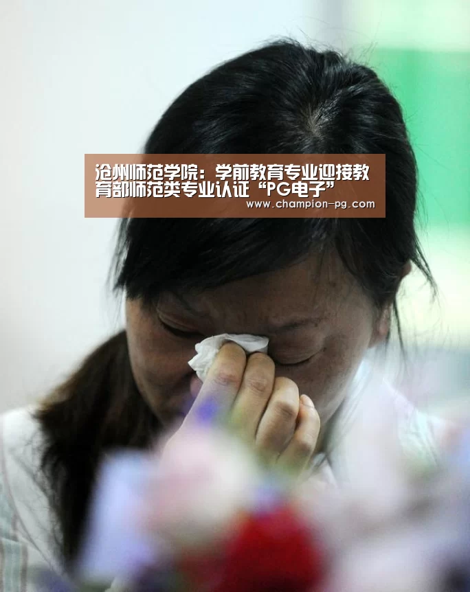 沧州师范学院:学前教育专业迎接教育部师范类专业认证“PG电子”(图3) PG电竞APP