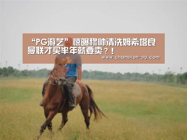 “PG游艺”惊曝穆帅清洗姆希塔良 曼联才买半年就要卖?!(图1) PG游艺