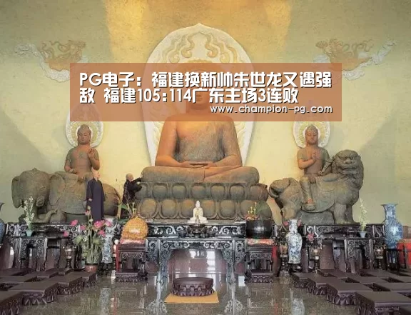 PG电子:福建换新帅朱世龙又遇强敌 福建105:114广东主场3连败(图1) PG入口