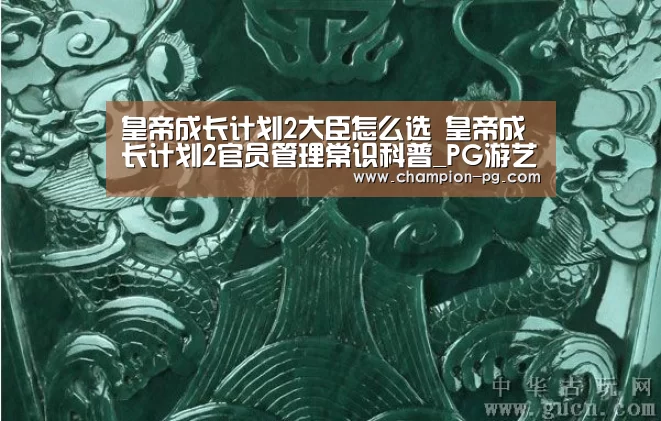 皇帝成长计划2大臣怎么选 皇帝成长计划2官员管理常识科普_PG游艺(图3) PG电竞APP